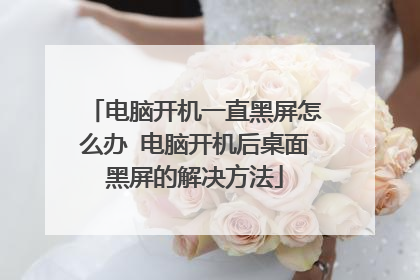电脑开机一直黑屏怎么办 电脑开机后桌面黑屏的解决方法