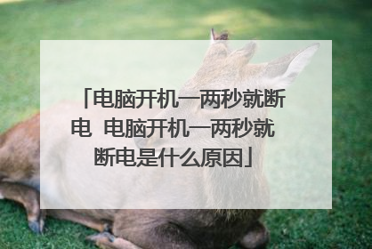 电脑开机一两秒就断电 电脑开机一两秒就断电是什么原因