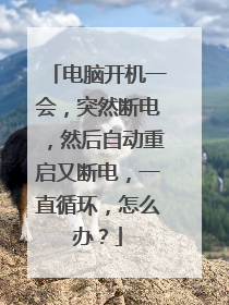 电脑开机一会,突然断电,然后自动重启又断电,一直循环,怎么办?