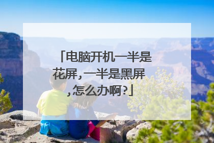 电脑开机一半是花屏,一半是黑屏,怎么办啊?