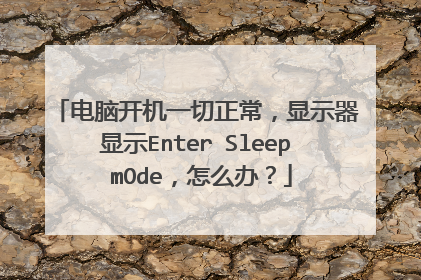 电脑开机一切正常,显示器显示Enter Sleep mOde,怎么办?