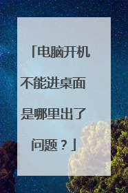 电脑开机不能进桌面是哪里出了问题？