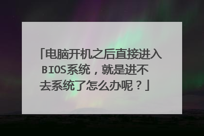 电脑开机之后直接进入BIOS系统,就是进不去系统了怎么办呢?