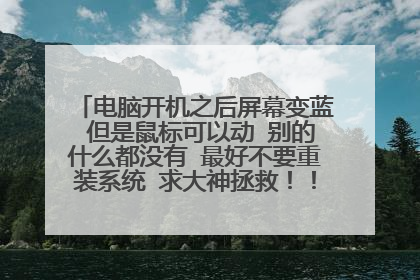 电脑开机之后屏幕变蓝 但是鼠标可以动 别的什么都没有 最好不要重装系统 求大神拯救!!!只有二十分