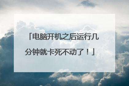 电脑开机之后运行几分钟就卡死不动了!