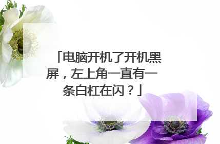 电脑开机了开机黑屏，左上角一直有一条白杠在闪？