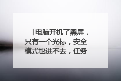 电脑开机了黑屏，只有一个光标，安全模式也进不去，任务管理器也打不开，有什么解决方法吗？