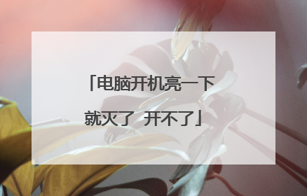 电脑开机亮一下就灭了 开不了