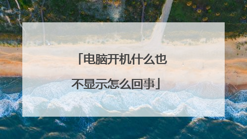电脑开机什么也不显示怎么回事