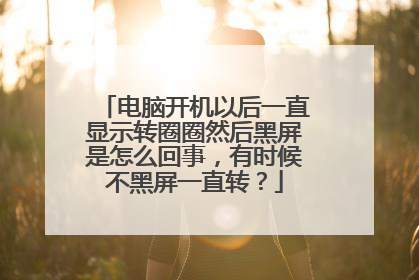 电脑开机以后一直显示转圈圈然后黑屏是怎么回事，有时候不黑屏一直转？