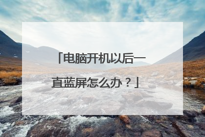 电脑开机以后一直蓝屏怎么办?