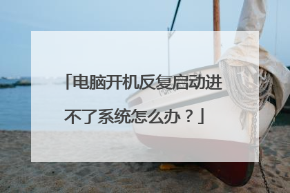 电脑开机反复启动进不了系统怎么办？