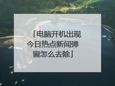 电脑开机出现今日热点新闻弹窗怎么去除