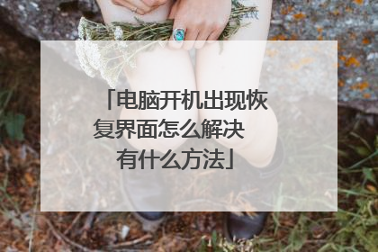 电脑开机出现恢复界面怎么解决 有什么方法