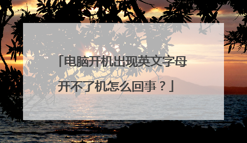 电脑开机出现英文字母开不了机怎么回事?