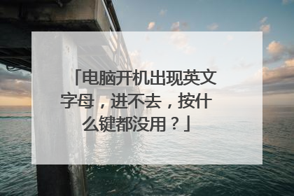 电脑开机出现英文字母,进不去,按什么键都没用?