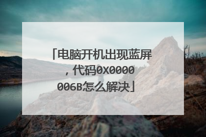 电脑开机出现蓝屏,代码0X0000006B怎么解决