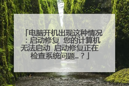 电脑开机出现这种情况:启动修复 您的计算机无法启动 启动修复正在检查系统问题…?