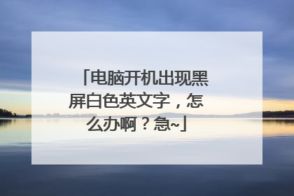电脑开机出现黑屏白色英文字，怎么办啊？急~