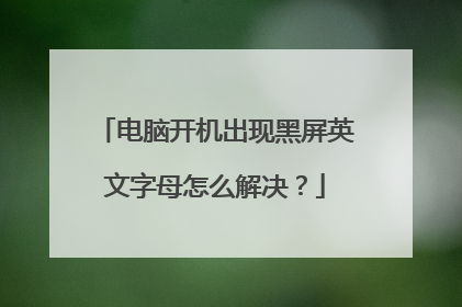 电脑开机出现黑屏英文字母怎么解决？