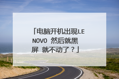 电脑开机出现LENOVO 然后就黑屏 就不动了?