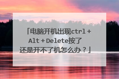 电脑开机出现ctrl＋Alt＋Delete按了还是开不了机怎么办？