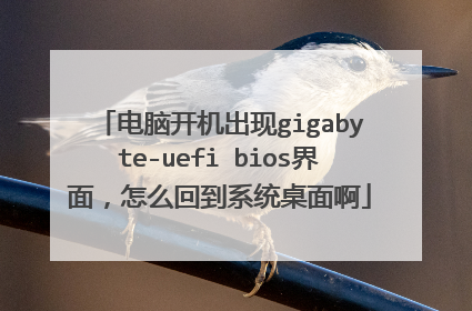 电脑开机出现gigabyte-uefi bios界面,怎么回到系统桌面啊