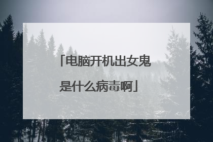 电脑开机出女鬼是什么病毒啊