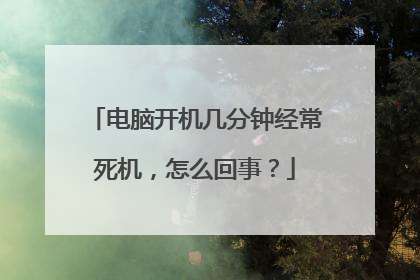 电脑开机几分钟经常死机,怎么回事?