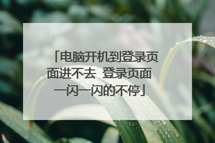 电脑开机到登录页面进不去 登录页面一闪一闪的不停