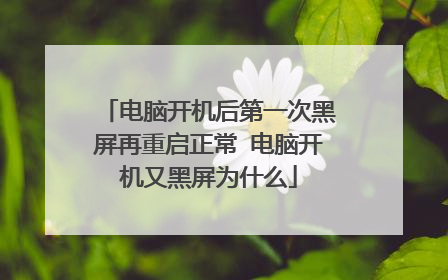 电脑开机后第一次黑屏再重启正常 电脑开机又黑屏为什么