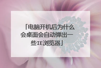 电脑开机后为什么会桌面会自动弹出一些IE浏览器