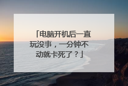 电脑开机后一直玩没事,一分钟不动就卡死了?