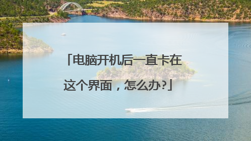 电脑开机后一直卡在这个界面,怎么办?