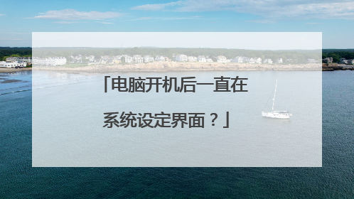 电脑开机后一直在系统设定界面？