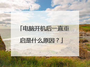 电脑开机后一直重启是什么原因?
