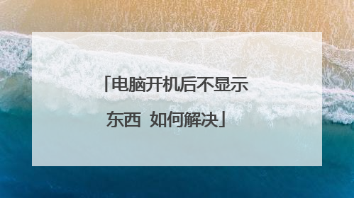 电脑开机后不显示东西 如何解决