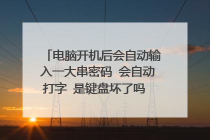 电脑开机后会自动输入一大串密码 会自动打字 是键盘坏了吗 该怎样解决？