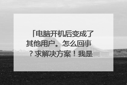 电脑开机后变成了其他用户。怎么回事?求解决方案!我是win10系统