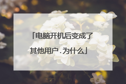 电脑开机后变成了其他用户.为什么
