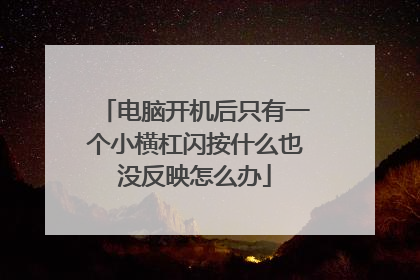 电脑开机后只有一个小横杠闪按什么也没反映怎么办
