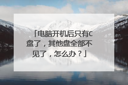 电脑开机后只有C盘了,其他盘全部不见了,怎么办?