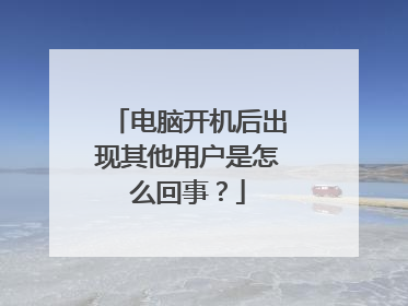 电脑开机后出现其他用户是怎么回事?