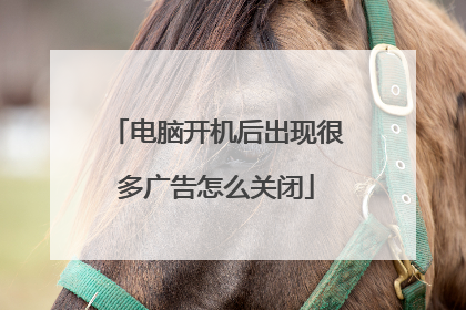 电脑开机后出现很多广告怎么关闭