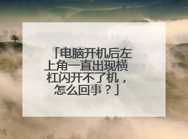 电脑开机后左上角一直出现横杠闪开不了机，怎么回事？