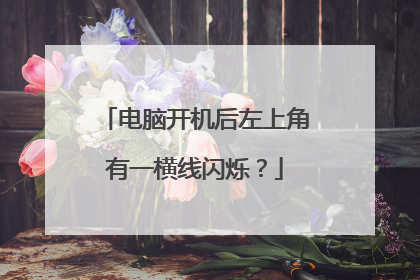 电脑开机后左上角有一横线闪烁？