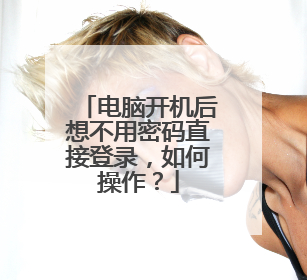 电脑开机后想不用密码直接登录,如何操作?