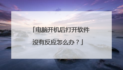 电脑开机后打开软件没有反应怎么办?