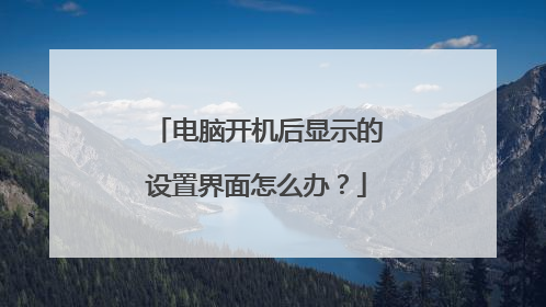 电脑开机后显示的设置界面怎么办?