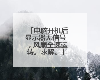 电脑开机后显示器无信号,风扇全速运转。求解。